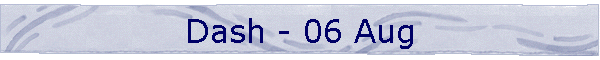 Dash - 06 Aug